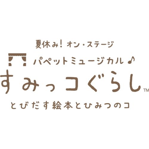 夏休み！オン・ステージ「パペットミュージカル すみっコぐらし とびだす絵本とひみつのコ」